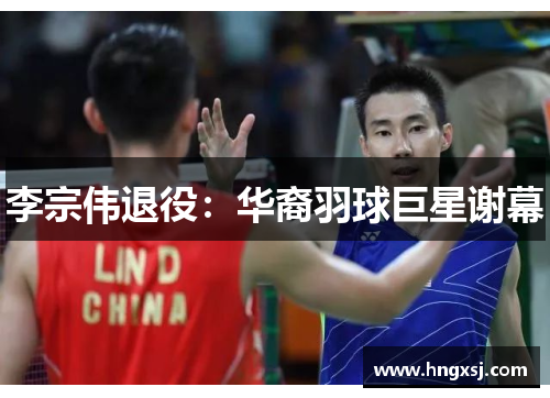 李宗伟退役：华裔羽球巨星谢幕