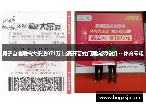 男子自选票擒大乐透871万 比赛开幕式门票突然增加 -- 体育荣耀