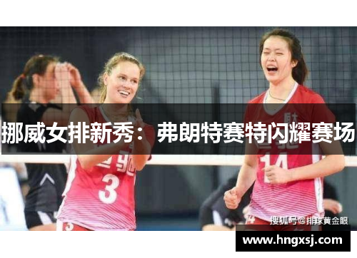 挪威女排新秀：弗朗特赛特闪耀赛场