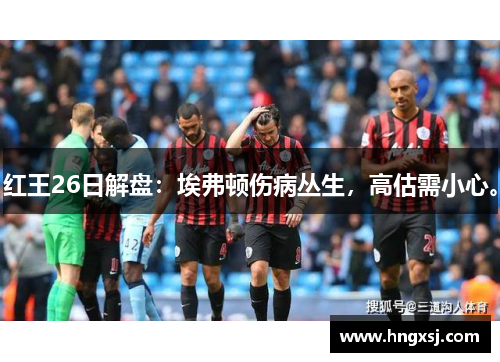 红王26日解盘：埃弗顿伤病丛生，高估需小心。